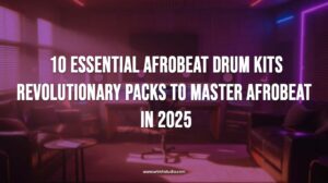 Afrobeat Drum Kits: 10 Essential, Revolutionary Packs to Master Afrobeat Production (2025)
