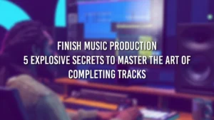 Finish Music Production: 5 Explosive Secrets to Master the Art of Completing Tracks (2025)
