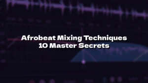 Advanced Afrobeat Mixing Techniques: 10 Master Secrets (2025)