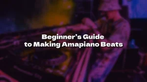 Beginner’s Guide to Making Amapiano Beats: 10 Proven Secrets (2025)