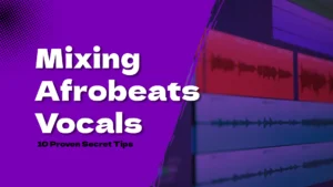 Mixing Tricks for Afrobeat Vocals: 10 Proven Secret Tips