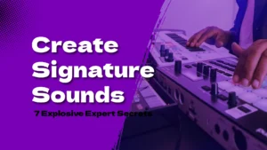 Create Signature Sounds: 7 Explosive Expert Secrets